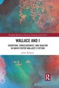 Wallace and I  Cognition  Consciousness  and Dualism in David Foster Wallace’s Fiction 9781032093901