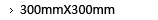 300mmX300mm